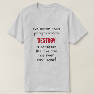"I’ve never seen programmers destroy a database …" T-Shirt