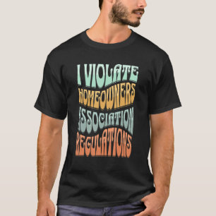 I Violate Homeowners Association Guidelines T-Shirt