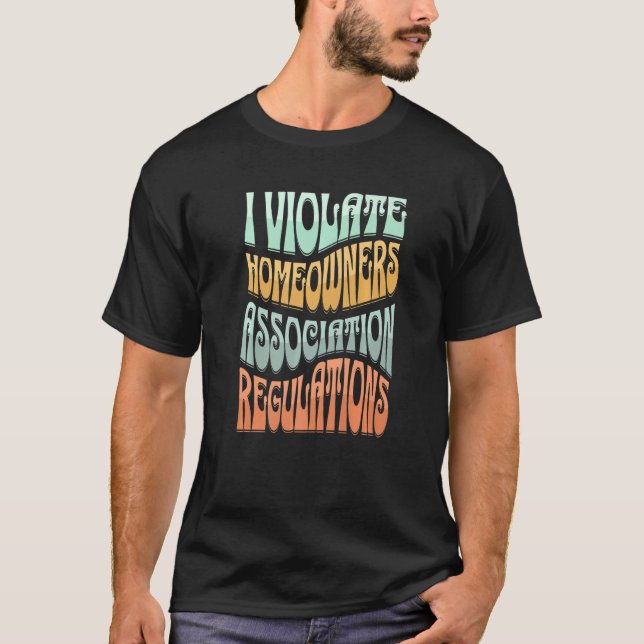 I Violate Homeowners Association Guidelines   T-Shirt (Front)