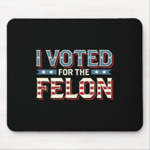 I Voted For The Felon - Donald Trump 2024 1  Mouse Pad