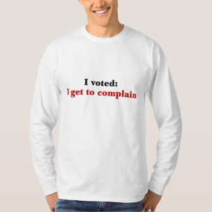I voted so I get to complain T-Shirt