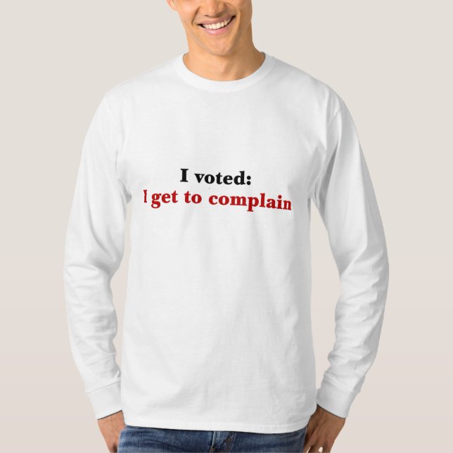 I voted so I get to complain T-Shirt (Front)