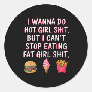 I W Do Hot Girl Sht But I Can't Stop Eating Fat Gi Classic Round Sticker