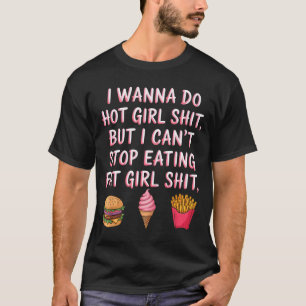 I W Do Hot Girl Sht But I Can't Stop Eating Fat Gi T-Shirt