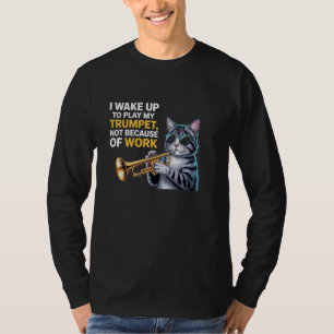 I Wake Up to Play My Trumpet, Not Because of Work T-Shirt