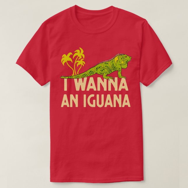 I Wanna An Iguana Reptile Lover Lizard  T-Shirt (Design Front)