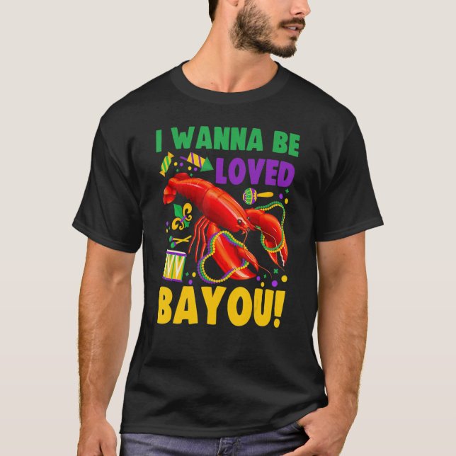 I Wanna Be Loved Bayou Crawfish Boil Mardi Gras T-Shirt (Front)