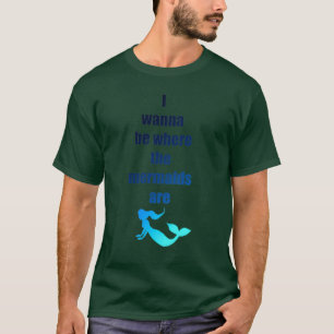 I wanna be where the mermaids are T-Shirt