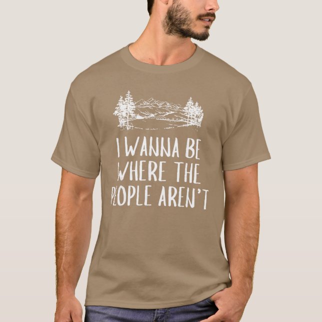I Wanna Be Wherehe People arent Camping Lovers Hik T-Shirt (Front)