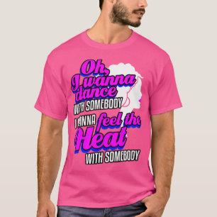 I Wanna Dance With Somebody (Who Loves Me) T-Shirt