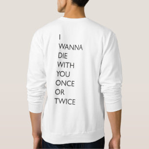 I WANNA DIE WITH YOU ONCE OR TWICE SWEATSHIRT