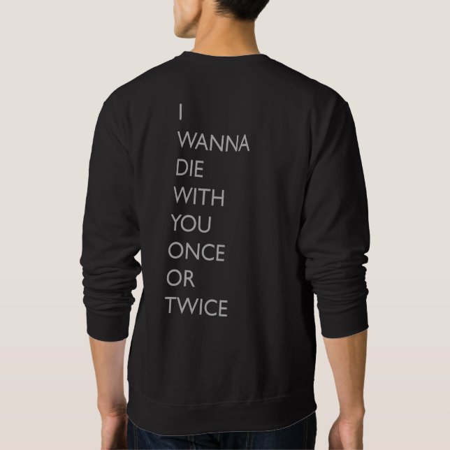 I WANNA DIE WITH YOU ONCE OR TWICE SWEATSHIRT (Back)