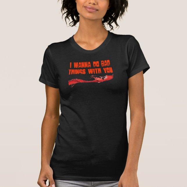 I wanna do bad things with you T-Shirt (Front)