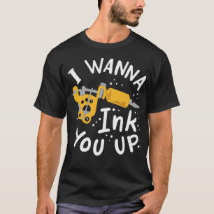 I Wanna Ink You Up Tattoo Artist T-Shirt
