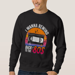 I Wanna Rewind Back to the 80's Retro Nostalgia Vi Sweatshirt