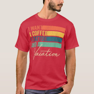 I Want A Coffee A Tattoo And A Vacation Funny T-Shirt