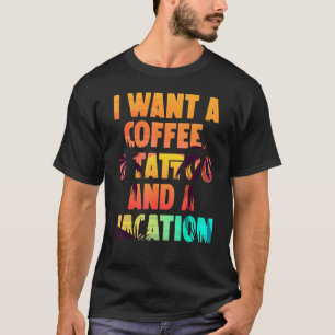 I Want A Coffee A Tattoo And A Vacation T-Shirt