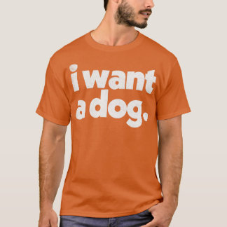 I Want A DOG T-Shirt