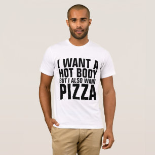 I WANT A HOT BODY BUT I ALSO WANT PIZZA T-shirts