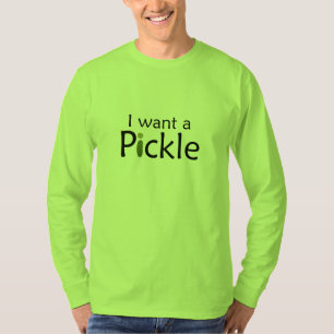 I Want a Pickle Shirt