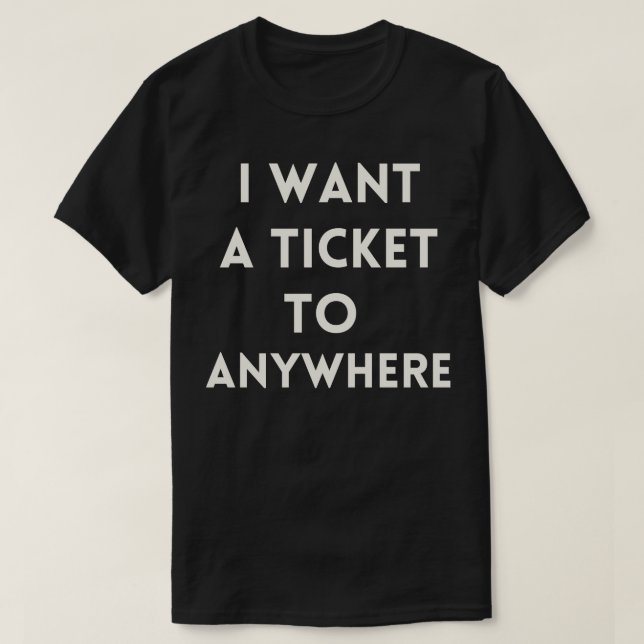 I Want a Ticket to Anywhere T-Shirt (Design Front)