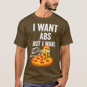 i want abs but i want pizza more T-Shirt