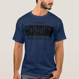 I Want Candy Periodically, Funny Sayings Periodic T-Shirt