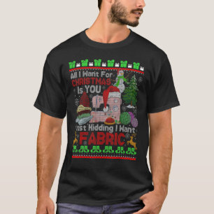 I Want For Christmas Is Fabric Yarn Knitting Ugly  T-Shirt