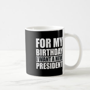 I Want For My Birthday Is A New President Funny Coffee Mug