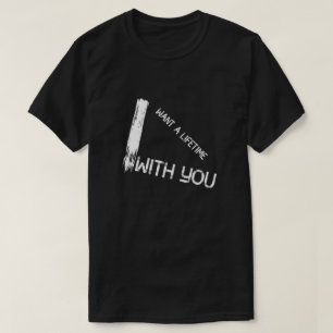 I Want I lifetime With You Sayings Quotes Love T-Shirt