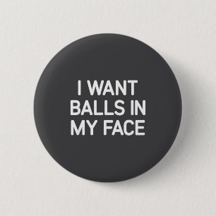 I Want In My Face, Funny, Jokes, Sarcastic  6 Cm Round Badge