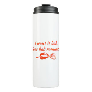 I want it bad. Your bad romance Thermal Tumbler