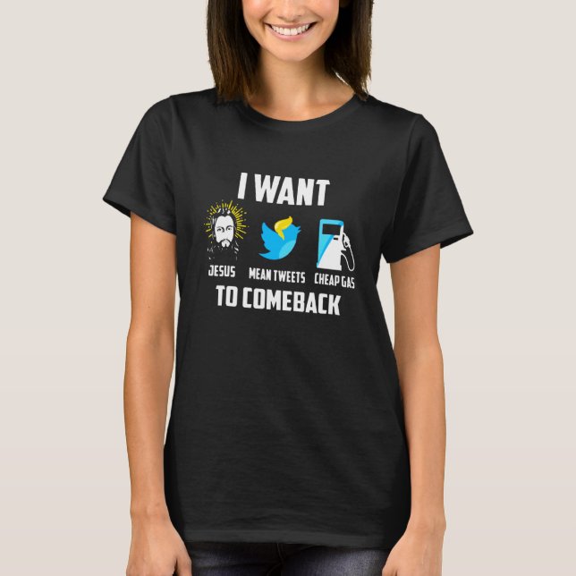 I Want Jesus Mean Tweets Cheap Gas To Come Back T-Shirt (Front)