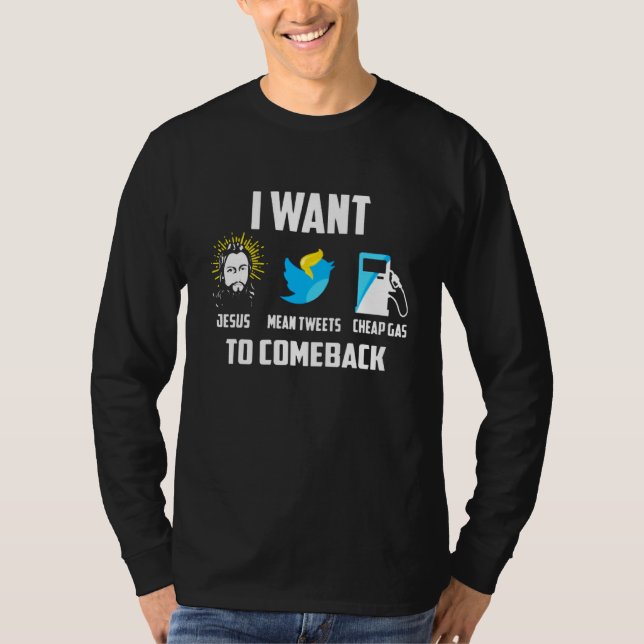 I Want Jesus Mean Tweets Cheap Gas To Come Back T-Shirt (Front)