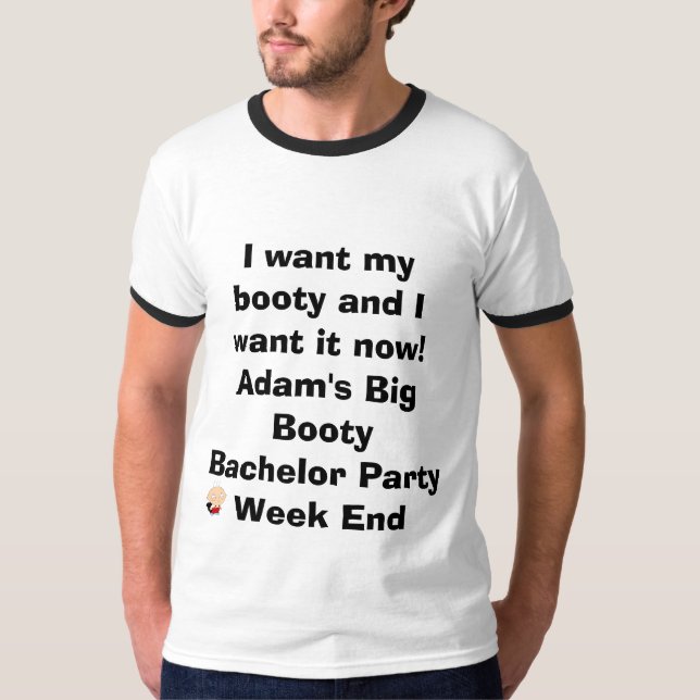 I want my booty and I want it now!Adam's Big Bo... T-Shirt (Front)