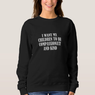 I want my children to be compassionate and kind sweatshirt