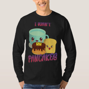 I Want Pancakes, Breakfast Sarcastic Humour T-Shirt