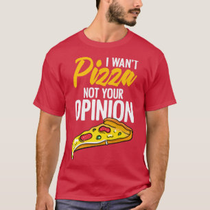I Want Pizza Not Your Opinion Funny Cheesy Food Hu T-Shirt