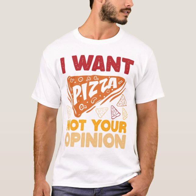 I Want Pizza Not Your Opinion Funny Food Quote T-Shirt (Front)