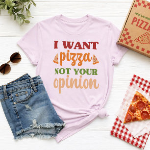 I Want Pizza Not Your Opinion Funny Food Quote T-Shirt