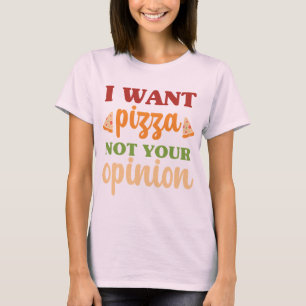 I Want Pizza Not Your Opinion Funny Food Quote T-Shirt