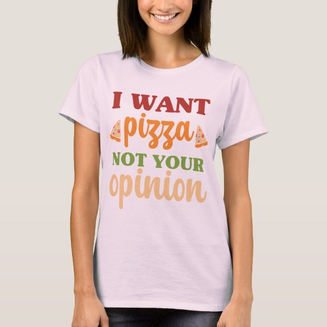 I Want Pizza Not Your Opinion Funny Food Quote T-Shirt (Front)