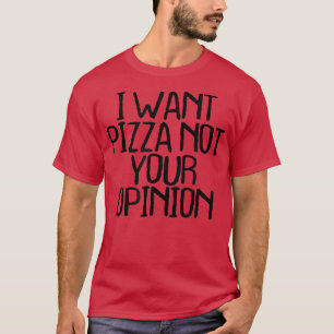 I Want Pizza Not Your Opinion Funny Sarcastic Nove T-Shirt