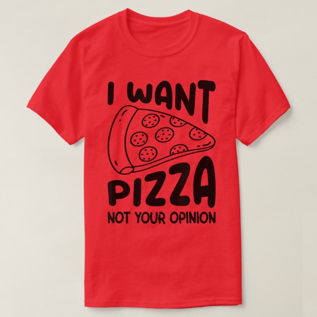 I Want Pizza Not Your Opinion Pizza Lover Eating P T-Shirt (Design Front)