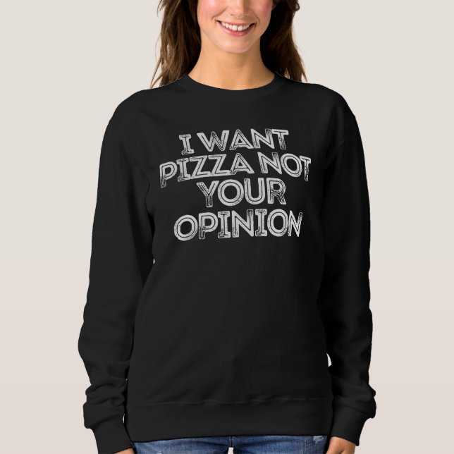 I Want Pizza Not Your Opinion Sweatshirt (Front)