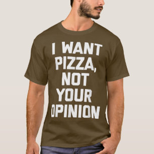 I Want Pizza Not Your Opinionfunny Saying Food Piz T-Shirt