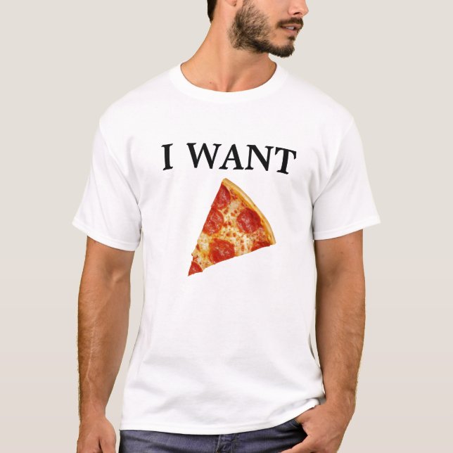 I WANT PIZZA! T-Shirt (Front)