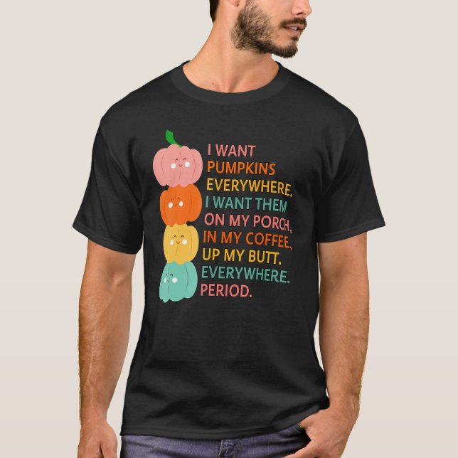 I Want Pumpkins Everywhere I Want Them On My Porch T-Shirt (Front)