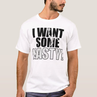 I Want Some Nasty T-Shirt