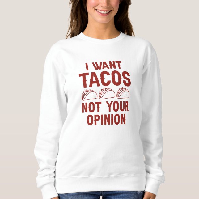 I Want Tacos Not Your Opinion Sweatshirt (Front)